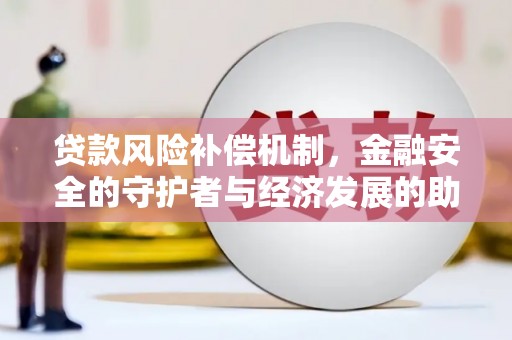 稷山贷款风险补偿机制,金融安全的守护者与经济发展的助推器 稷山贷款风险补偿机制,金融安全的守护者与经济发展的助推器