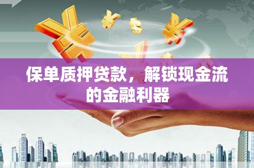 稷山保单质押贷款，解锁现金流的金融利器