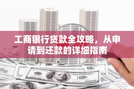 稷山工商银行贷款全攻略，从申请到还款的详细指南