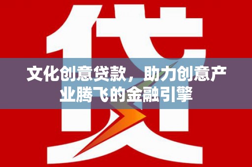 稷山文化创意贷款，助力创意产业腾飞的金融引擎