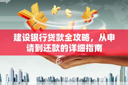 稷山建设银行贷款全攻略，从申请到还款的详细指南