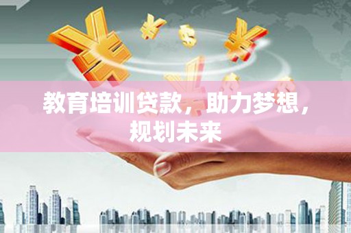 稷山教育培训贷款，助力梦想，规划未来