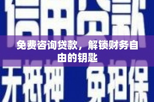 稷山免费咨询贷款，解锁财务自由的钥匙
