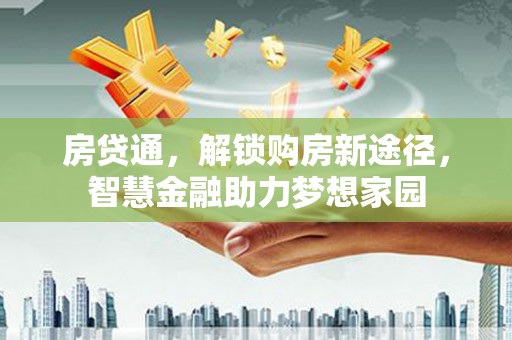 稷山房贷通，解锁购房新途径，智慧金融助力梦想家园