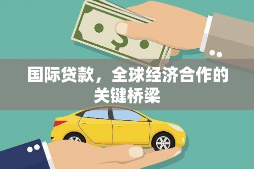 稷山国际贷款，全球经济合作的关键桥梁