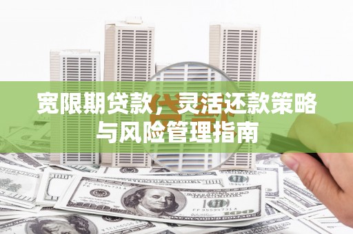 稷山宽限期贷款，灵活还款策略与风险管理指南