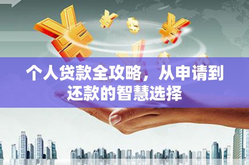 稷山个人贷款全攻略，从申请到还款的智慧选择