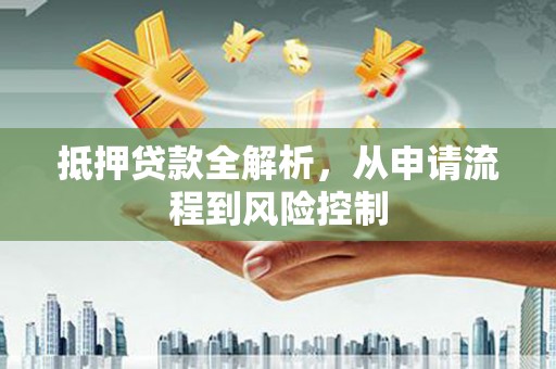 稷山抵押贷款全解析，从申请流程到风险控制