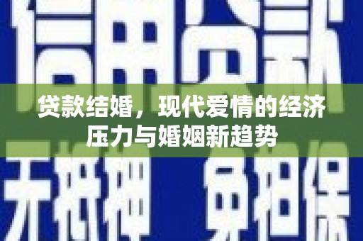 稷山贷款结婚，现代爱情的经济压力与婚姻新趋势