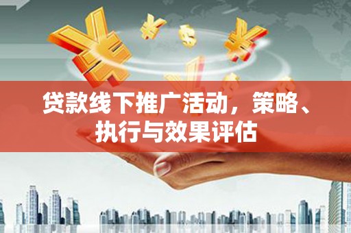 稷山贷款线下推广活动，策略、执行与效果评估
