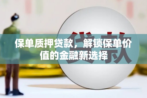 稷山保单质押贷款，解锁保单价值的金融新选择