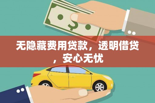稷山无隐藏费用贷款，透明借贷，安心无忧