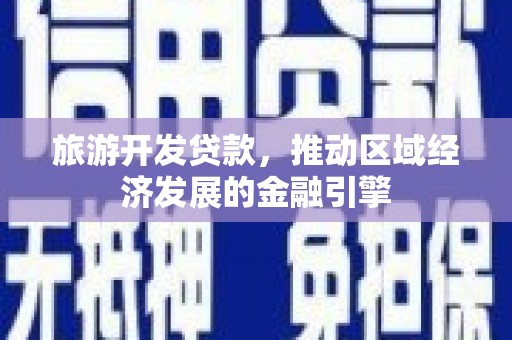 稷山旅游开发贷款，推动区域经济发展的金融引擎