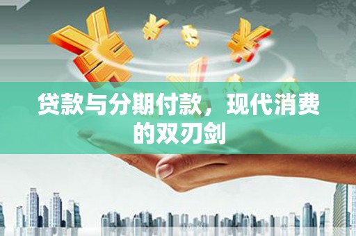 稷山贷款与分期付款，现代消费的双刃剑