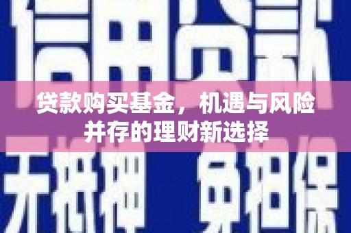 稷山贷款购买基金，机遇与风险并存的理财新选择