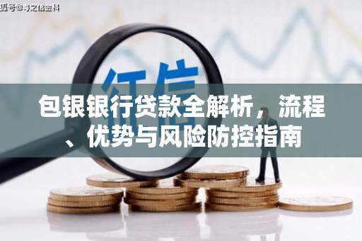 稷山包银银行贷款全解析，流程、优势与风险防控指南