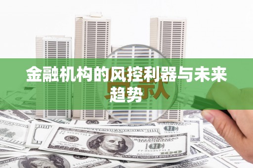 稷山金融机构的风控利器与未来趋势