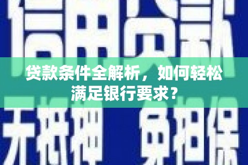 稷山贷款条件全解析，如何轻松满足银行要求？