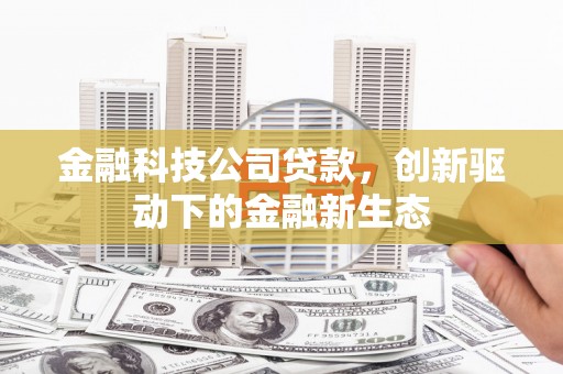 稷山金融科技公司贷款，创新驱动下的金融新生态