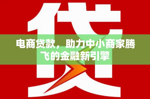 稷山电商贷款，助力中小商家腾飞的金融新引擎
