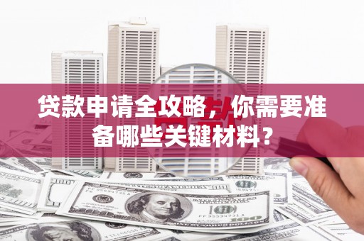 稷山贷款申请全攻略，你需要准备哪些关键材料？