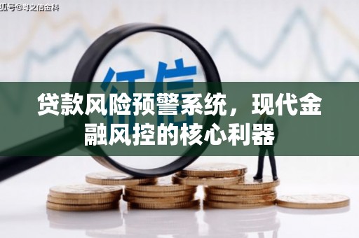 稷山贷款风险预警系统,现代金融风控的核心利器 稷山贷款风险预警系统,现代金融风控的核心利器