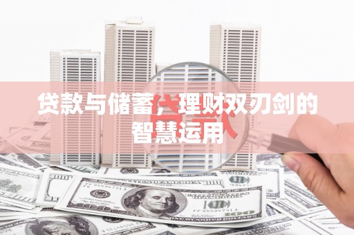 稷山贷款与储蓄，理财双刃剑的智慧运用