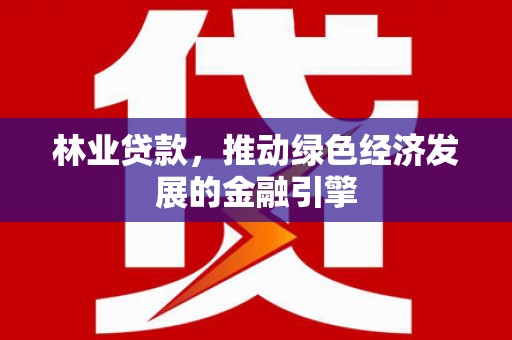 稷山林业贷款，推动绿色经济发展的金融引擎