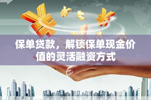 稷山保单贷款，解锁保单现金价值的灵活融资方式