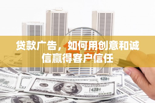 稷山贷款广告，如何用创意和诚信赢得客户信任
