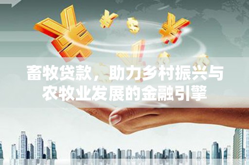 稷山畜牧贷款，助力乡村振兴与农牧业发展的金融引擎
