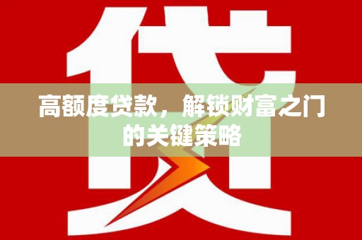 稷山高额度贷款，解锁财富之门的关键策略