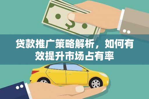 稷山贷款推广策略解析，如何有效提升市场占有率
