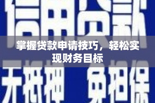 稷山掌握贷款申请技巧，轻松实现财务目标