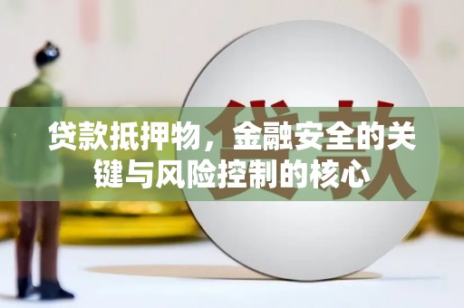 稷山贷款抵押物，金融安全的关键与风险控制的核心