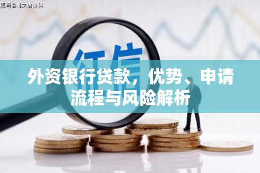 稷山外资银行贷款，优势、申请流程与风险解析