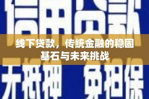 稷山线下贷款，传统金融的稳固基石与未来挑战