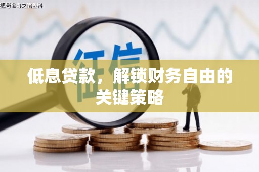 稷山低息贷款，解锁财务自由的关键策略