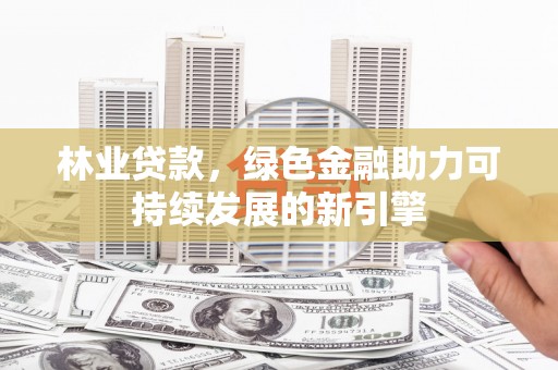 稷山林业贷款，绿色金融助力可持续发展的新引擎