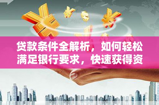 稷山贷款条件全解析，如何轻松满足银行要求，快速获得资金支持