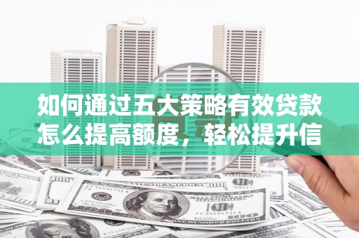 稷山如何通过五大策略有效贷款怎么提高额度，轻松提升信用价值