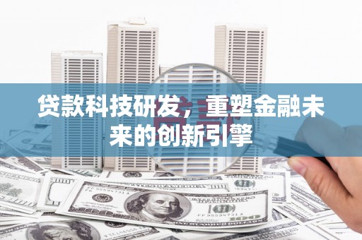 稷山贷款科技研发，重塑金融未来的创新引擎
