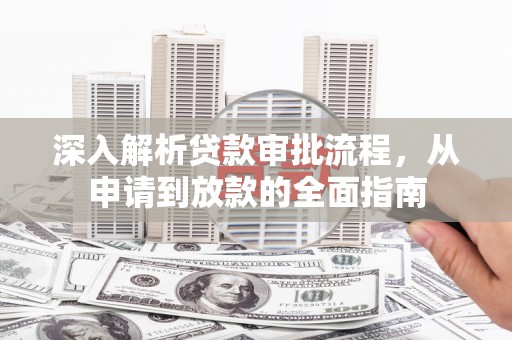 稷山深入解析贷款审批流程，从申请到放款的全面指南