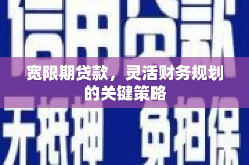 稷山宽限期贷款，灵活财务规划的关键策略