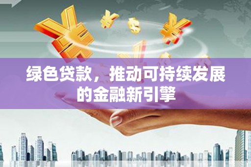 稷山绿色贷款，推动可持续发展的金融新引擎