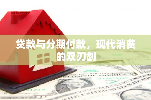 稷山贷款与分期付款，现代消费的双刃剑