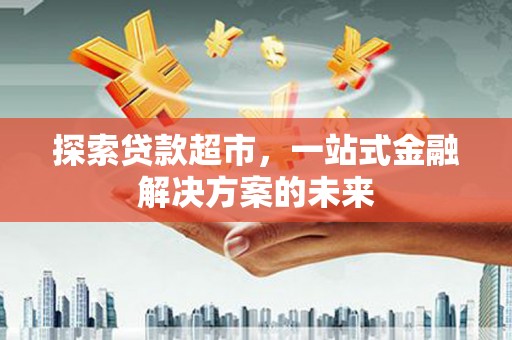 稷山探索贷款超市，一站式金融解决方案的未来