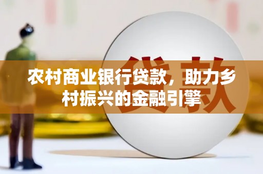 稷山农村商业银行贷款，助力乡村振兴的金融引擎