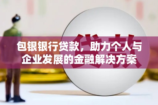 稷山包银银行贷款，助力个人与企业发展的金融解决方案
