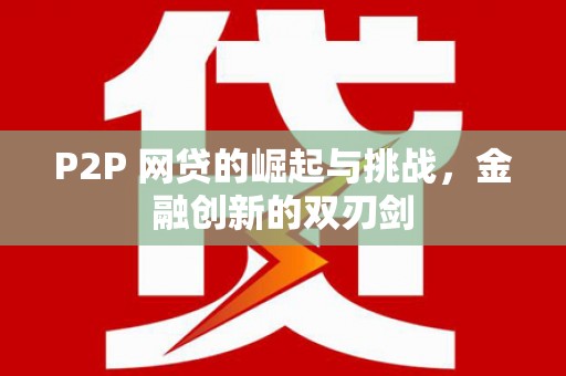 稷山P2P 网贷的崛起与挑战，金融创新的双刃剑